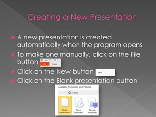 A new presentation is created
automatically when the program opens
 To make one manually, click on the File
button
 Click on the New button
 Click on the Blank presentation button
 