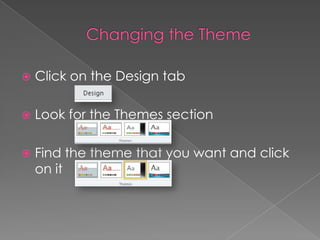  Click on the Design tab
 Look for the Themes section
 Find the theme that you want and click
on it
 