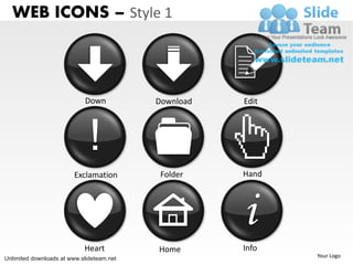 WEB ICONS – Style 1



                            Down           Download   Edit




                              !
                        Exclamation         Folder    Hand




                                                      i
                            Heart          Home       Info
Unlimited downloads at www.slideteam.net                     Your Logo
 