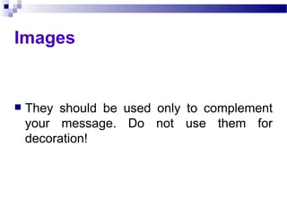 Images They should be used only to complement your message. Do not use them for decoration! 