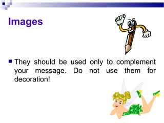 Images They should be used only to complement your message. Do not use them for decoration! 