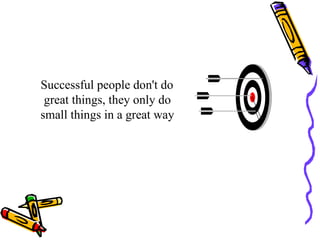 Successful people don't do great things, they only do small things in a great way  
