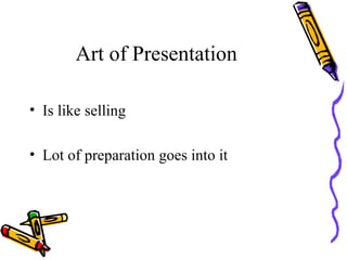Art of Presentation <ul><li>Is like selling  </li></ul><ul><li>Lot of preparation goes into it </li></ul>