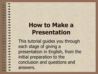How to Make a
      Presentation
This tutorial guides you through
each stage of giving a
presentation in English, from the
initial preparation to the
conclusion and questions and
answers.
 