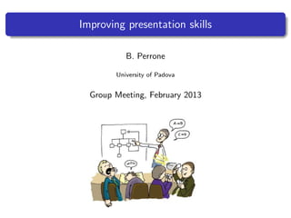 Improving presentation skills
B. Perrone
University of Padova
Group Meeting, February 2013
 