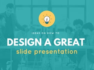 DESIGN A GREAT
slide presentation
I D E A S O N H O W T O
 