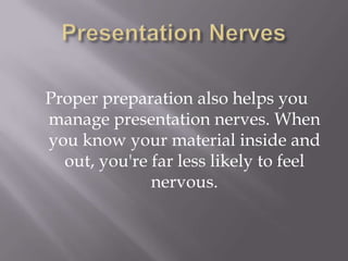Proper preparation also helps you
manage presentation nerves. When
you know your material inside and
out, you're far less ...