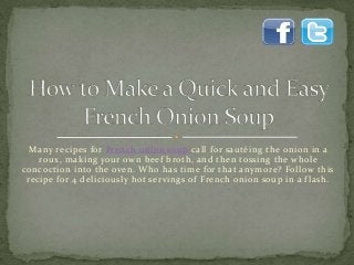 Many recipes for French onion soup call for sautéing the onion in a
roux, making your own beef broth, and then tossing the whole
concoction into the oven. Who has time for that anymore? Follow this
recipe for 4 deliciously hot servings of French onion soup in a flash.
 