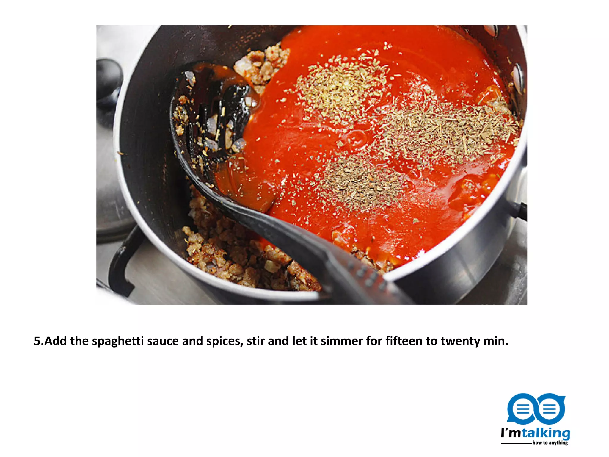 5.Add the spaghetti sauce and spices, stir and let it simmer for fifteen to twenty min.
 