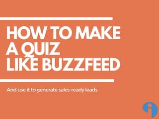 HOW TO MAKE
A QUIZ
LIKE BUZZFEED
Anduseittogeneratesales-readyleads
 