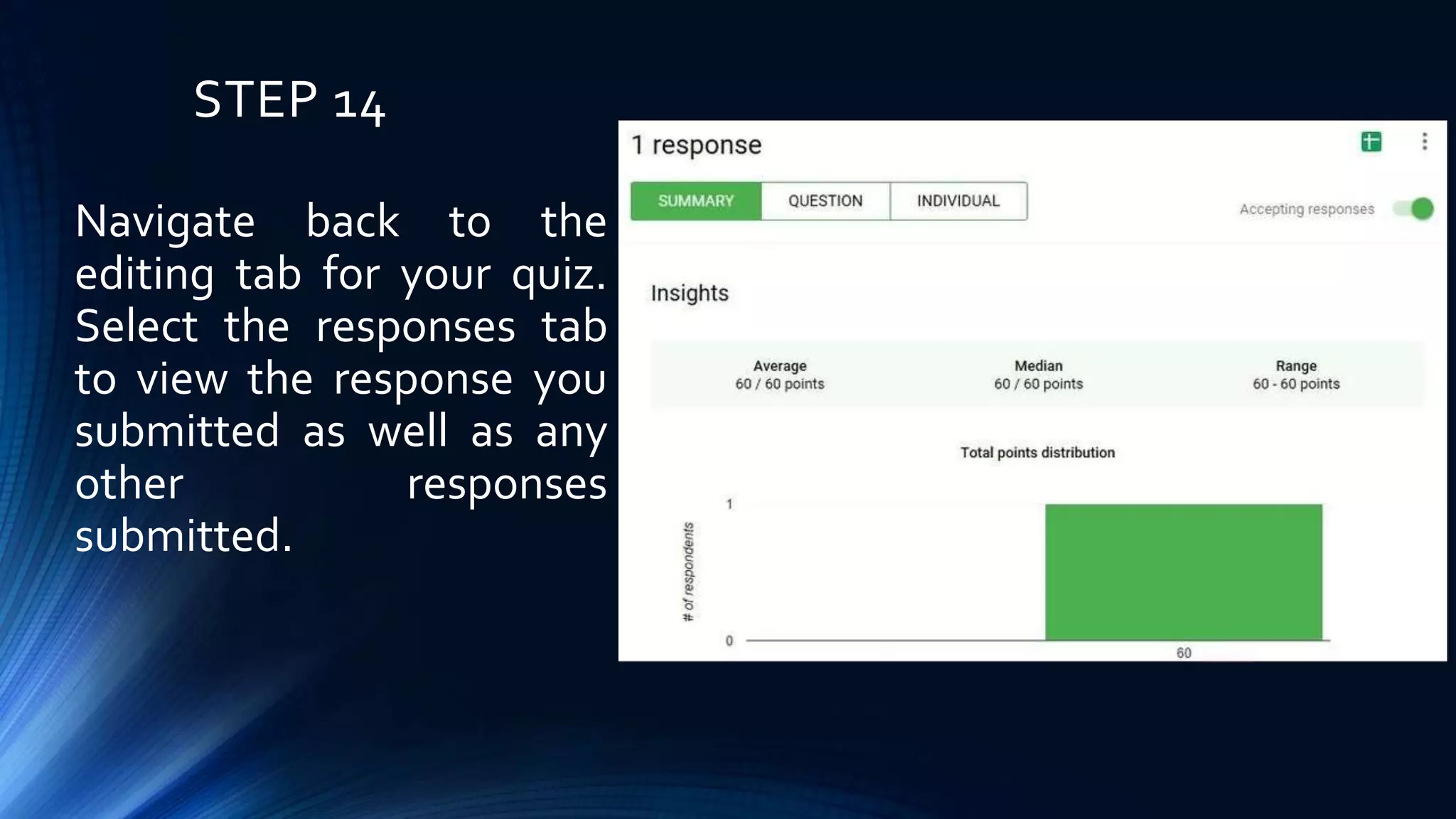STEP 14
Navigate back to the
editing tab for your quiz.
Select the responses tab
to view the response you
submitted as well as any
other responses
submitted.
 