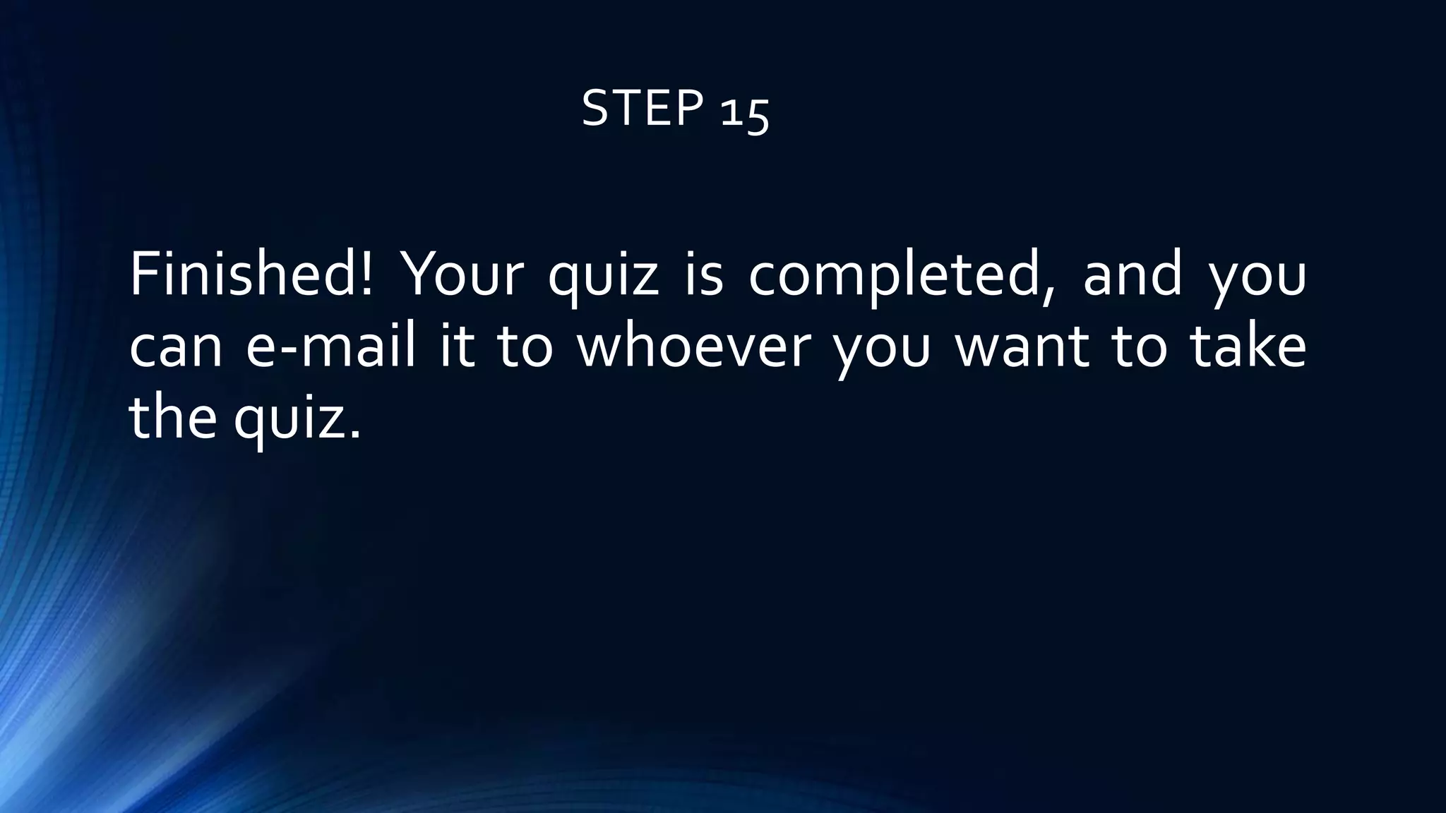 STEP 15
Finished! Your quiz is completed, and you
can e-mail it to whoever you want to take
the quiz.
 
