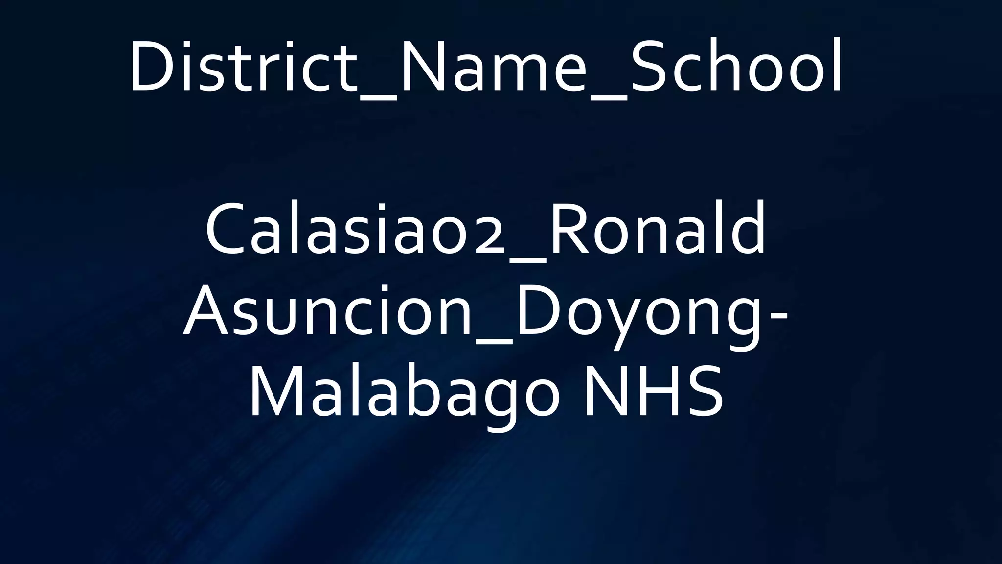 District_Name_School
Calasiao2_Ronald
Asuncion_Doyong-
Malabago NHS
 