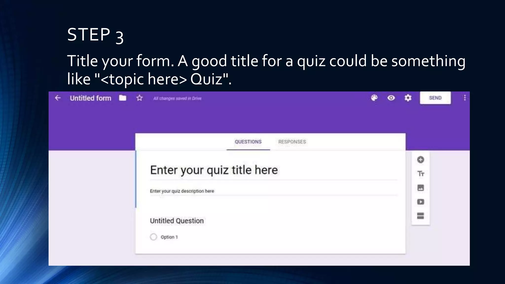 STEP 3
Title your form. A good title for a quiz could be something
like "<topic here> Quiz".
 