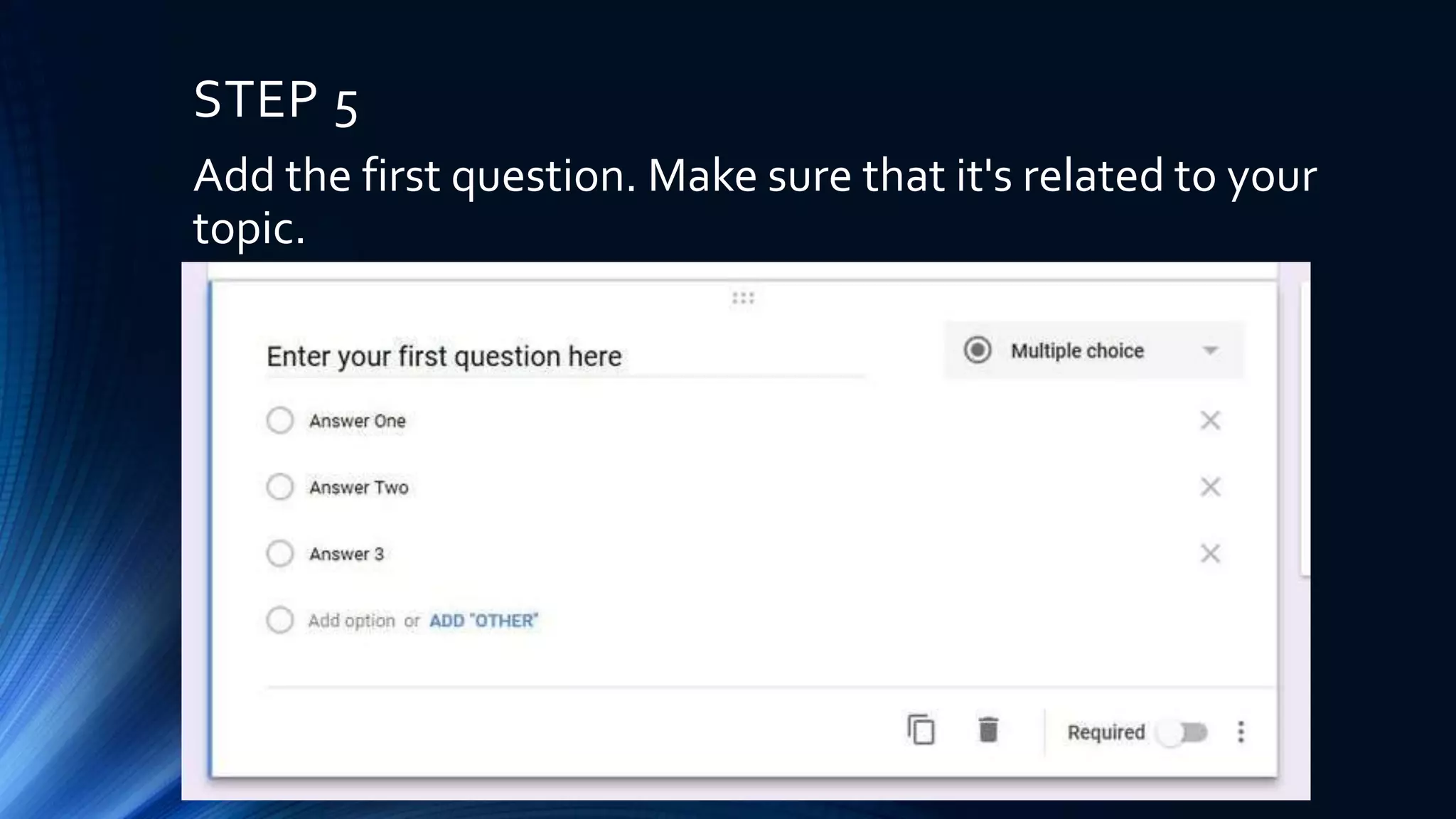 STEP 5
Add the first question. Make sure that it's related to your
topic.
 