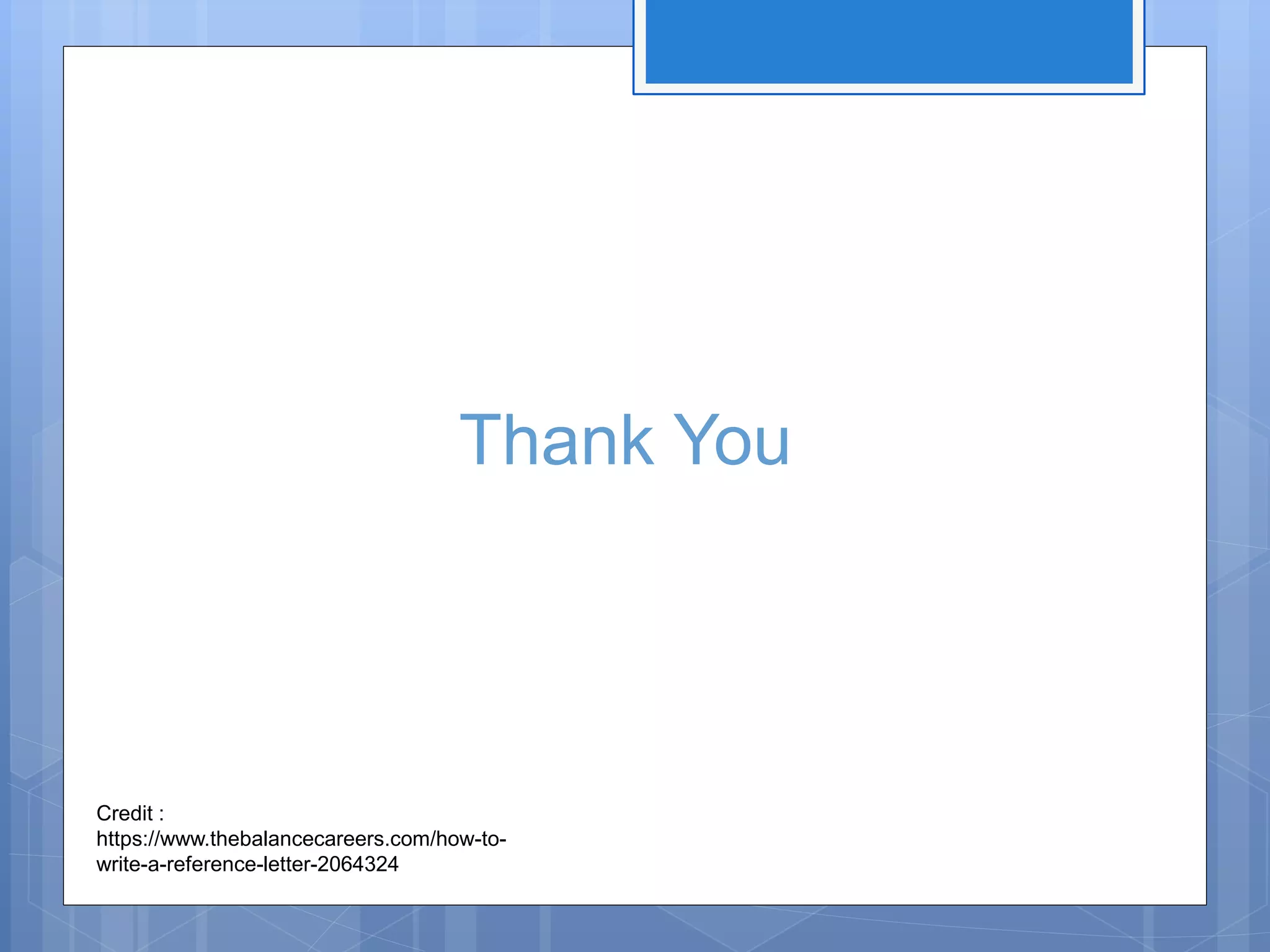 Thank You
Credit :
https://www.thebalancecareers.com/how-to-
write-a-reference-letter-2064324
 