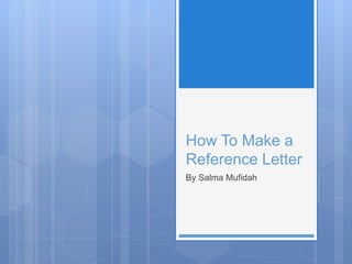 How To Make a
Reference Letter
By Salma Mufidah
 