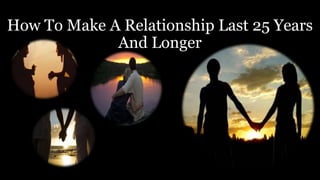 How To Make A Relationship Last 25 Years
And Longer
 