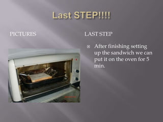 PICTURES   LAST STEP

              After finishing setting
               up the sandwich we can
               put it on the oven for 5
               min.
 