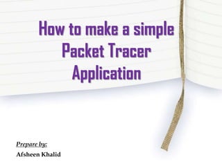 How to make a simple
Packet Tracer
Application

Prepare by:
Afsheen Khalid

 