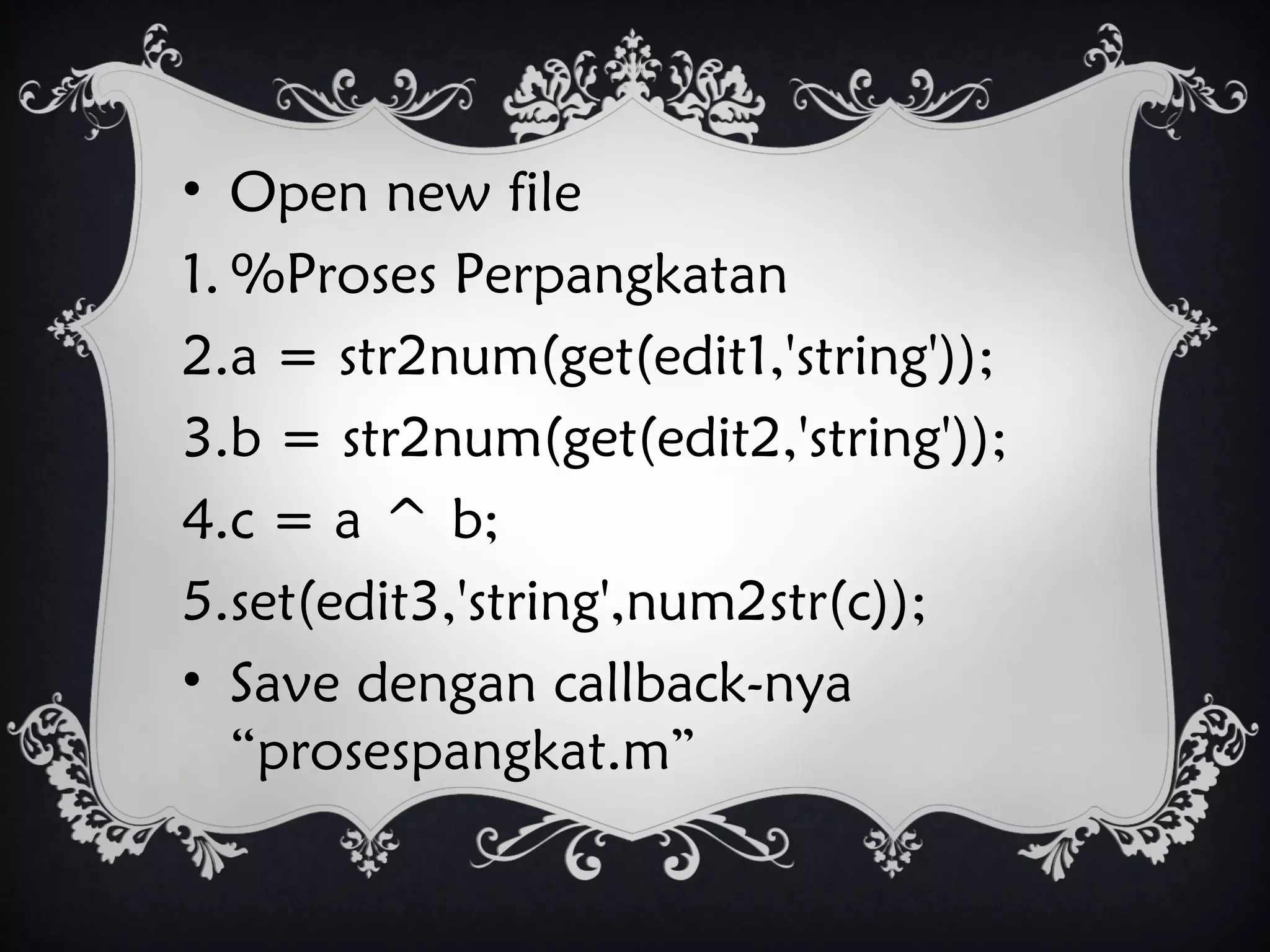 • Open new file
1. %Proses Perpangkatan
2.a = str2num(get(edit1,'string'));
3.b = str2num(get(edit2,'string'));
4.c = a ^ b;
5.set(edit3,'string',num2str(c));
• Save dengan callback-nya
“prosespangkat.m”
 
