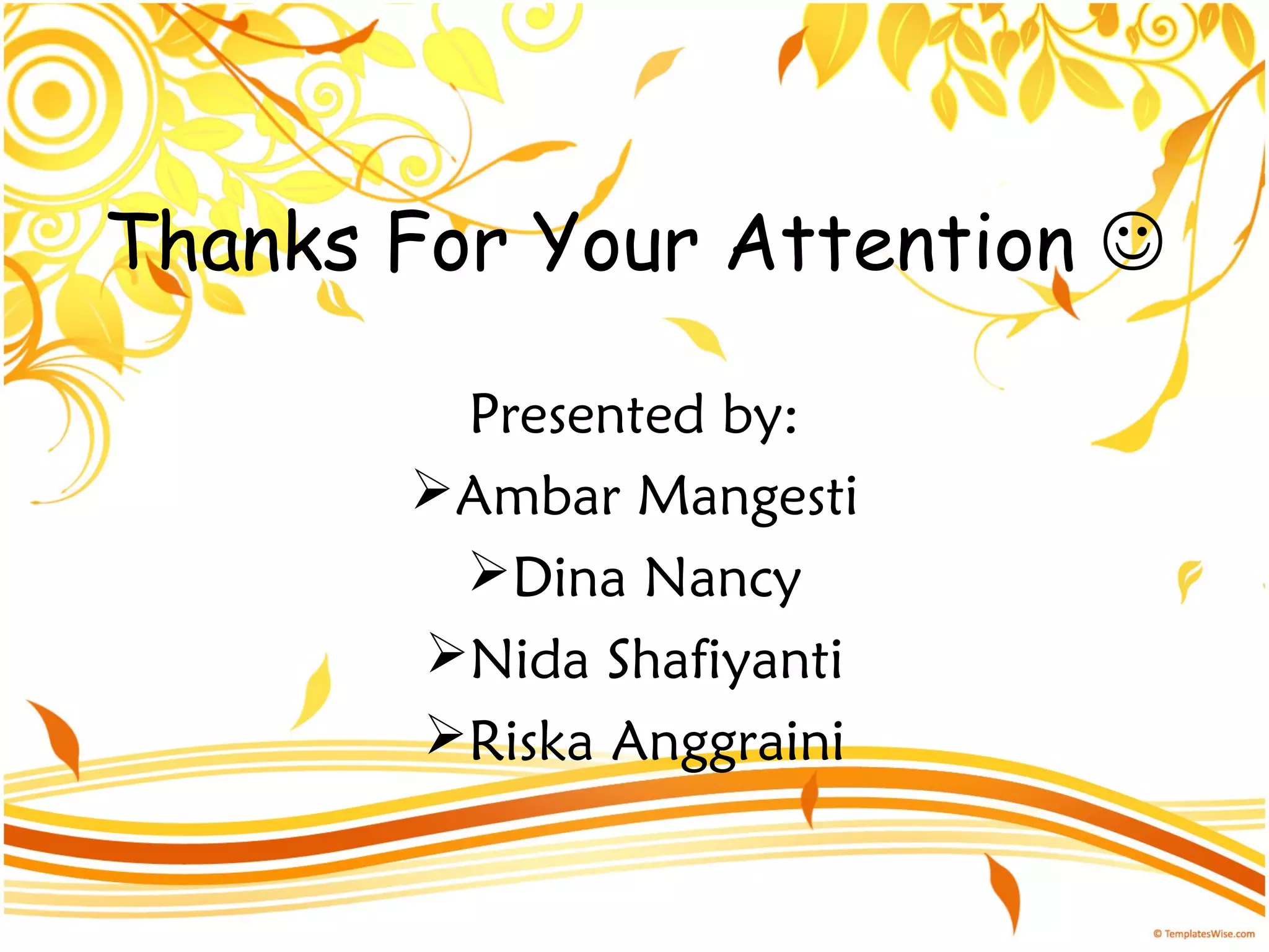 Thanks For Your Attention 
Presented by:
Ambar Mangesti
Dina Nancy
Nida Shafiyanti
Riska Anggraini
 