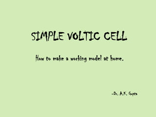 SIMPLE VOLTIC CELL
How to make a working model at home.

-Dr. A.K. Gupta

 