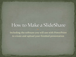 Including the software you will use with PowerPoint
to create and upload your finished presentation
 