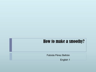How to make a smoothy? Fabiola Pérez Beltrán English1 