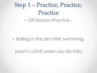 Step 1 – Practice, Practice,
          Practice
      • Off Season Practice -



• Rolling in the dirt after swimming.

 (...