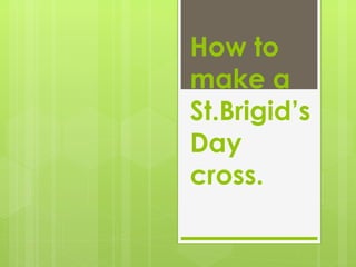 How to
make a
St.Brigid’s
Day
cross.
 