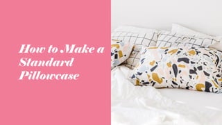 How to Make a
Standard
Pillowcase
 
