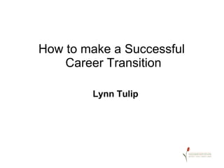 How to make a Successful
Career Transition
Lynn Tulip

 