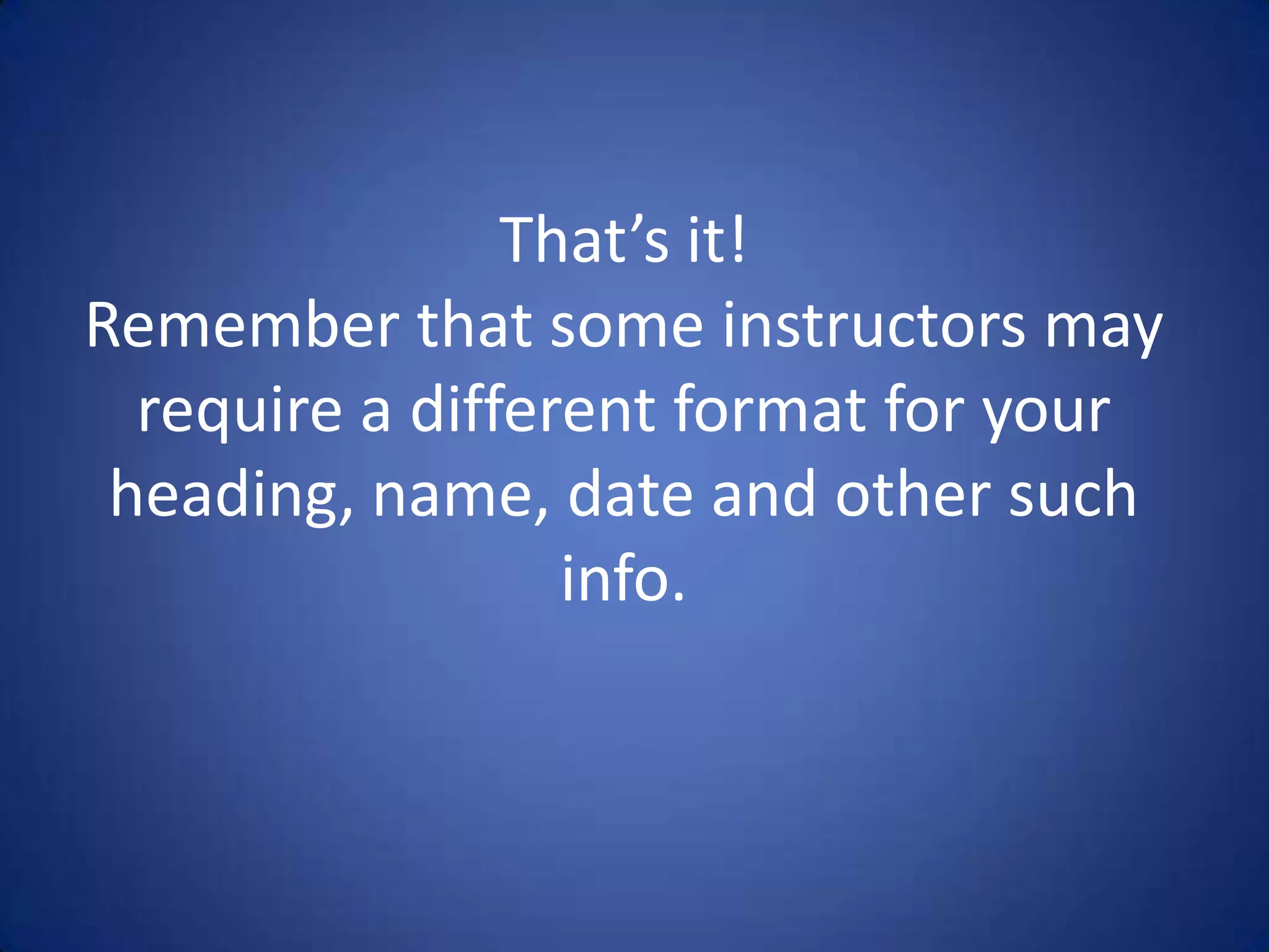 That’s it!Remember that some instructors may require a different format for your heading, name, date and other such info.