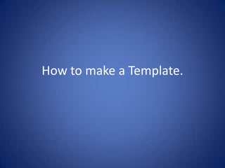 How to make a Template. 