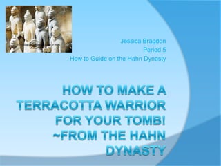 How to make a Terracotta warrior for your tomb! ~from the Hahn dynasty Jessica Bragdon Period 5 How to Guide on the Hahn Dynasty  