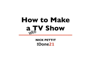 How to Make
 a ^TV Show
    eb
 W
     NICK PETTIT
 