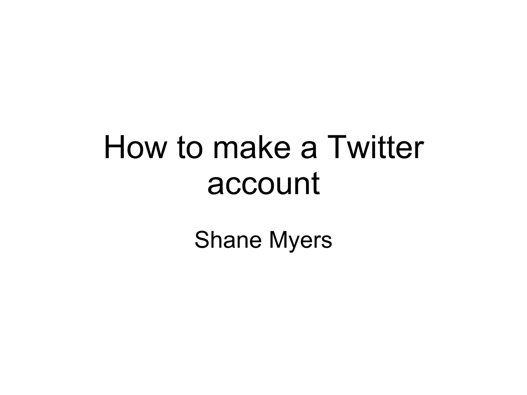 How to make a Twitter account Shane Myers