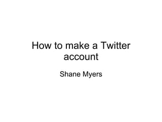 How to make a Twitter account Shane Myers 