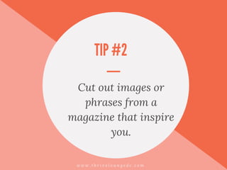 TIP #2
Cut out images or
phrases from a
magazine that inspire
you.
w w w . t h r i v e l o u n g e d c . c o m
 