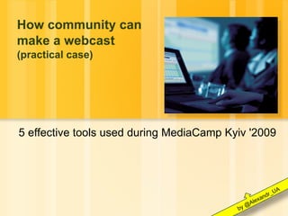 How community can make a webcast (practical case) 5 effective tools used during MediaCamp Kyiv '2009 by @Alexandr_UA 