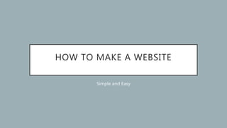 HOW TO MAKE A WEBSITE
Simple and Easy
 