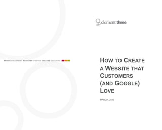 HOW TO CREATE
A WEBSITE THAT
CUSTOMERS
(AND GOOGLE)
LOVE
MARCH, 2013
 