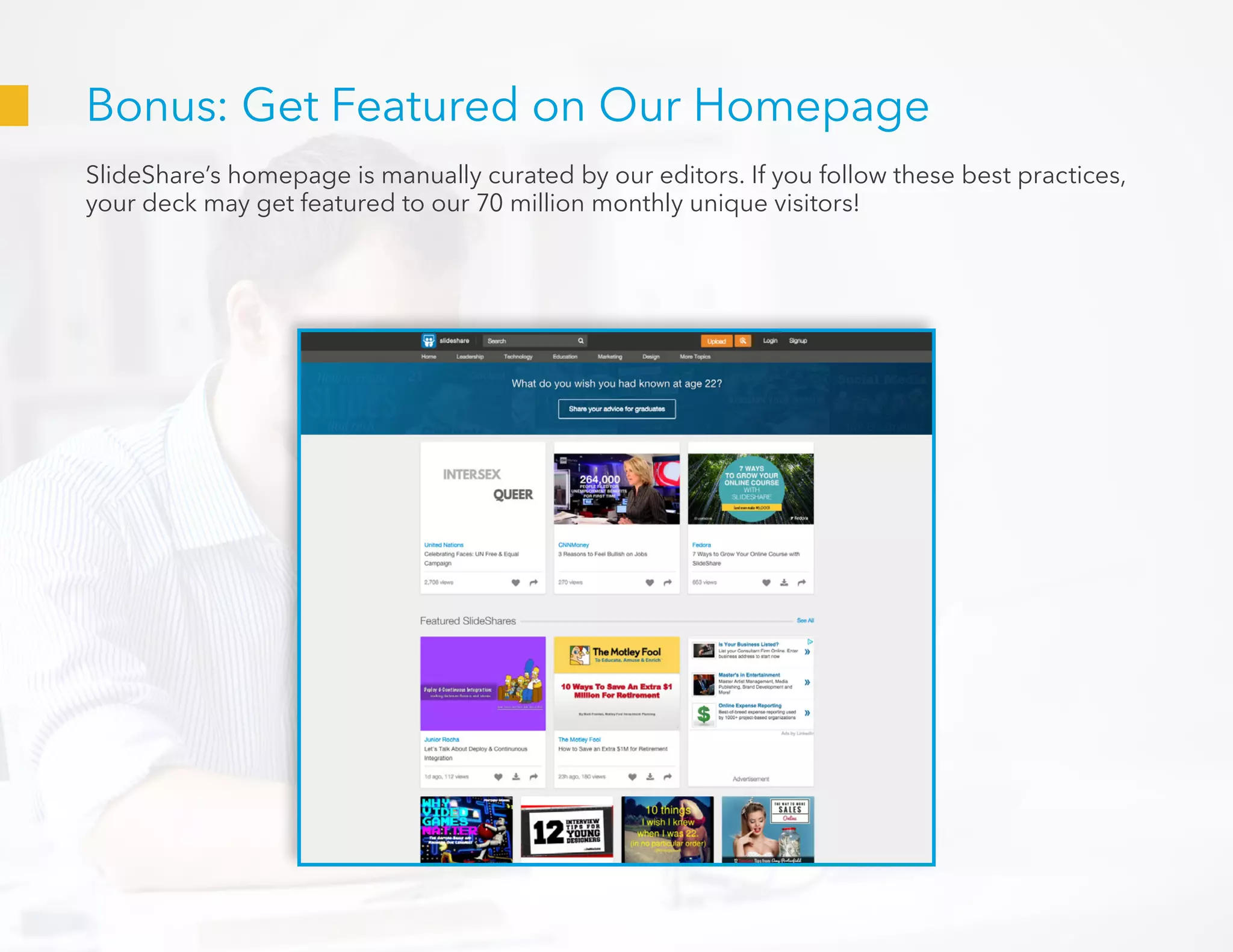 Bonus: Get Featured on Our Homepage
SlideShare’s homepage is manually curated by our editors. If you follow these best practices,
your deck may get featured to our 70 million monthly unique visitors!
 