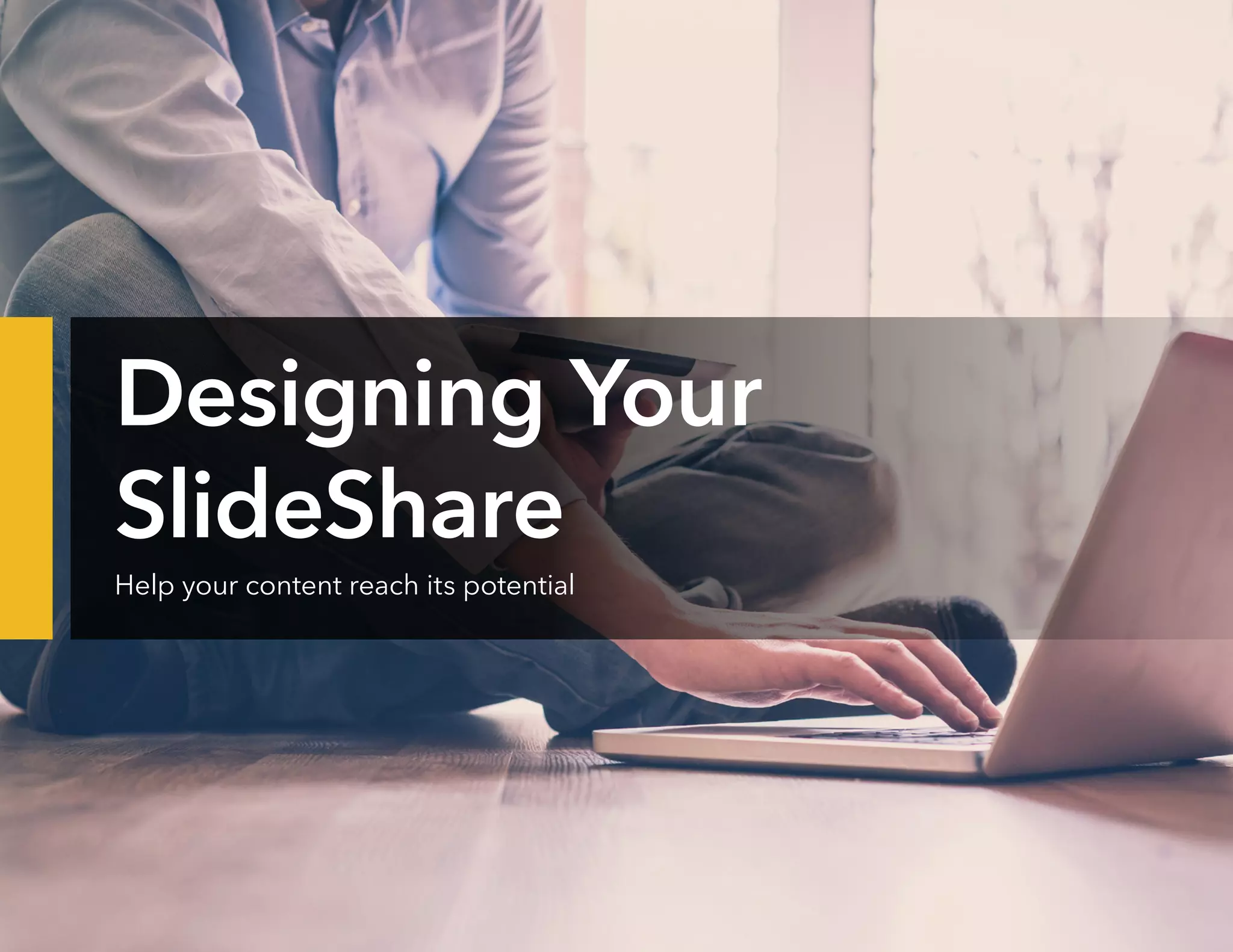 Designing Your
SlideShare
Help your content reach its potential
 