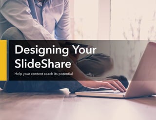 Designing Your
SlideShare
Help your content reach its potential
 
