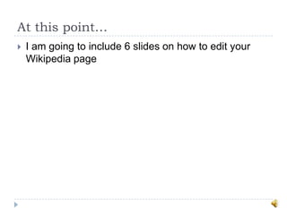 At this point…
   I am going to include 6 slides on how to edit your
    Wikipedia page
 