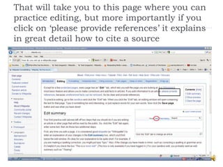 That will take you to this page where you can
practice editing, but more importantly if you
click on ‘please provide references’ it explains
in great detail how to cite a source
 