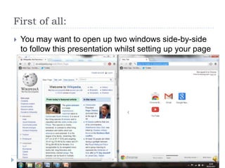 First of all:
   You may want to open up two windows side-by-side
    to follow this presentation whilst setting up your page
 
