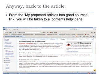 Anyway, back to the article:
   From the „My proposed articles has good sources‟
    link, you will be taken to a „contents help‟ page
 